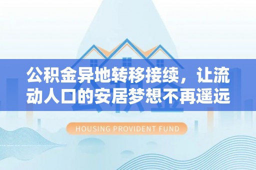 界首公积金异地转移接续，让流动人口的安居梦想不再遥远