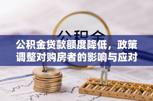 界首公积金贷款额度降低，政策调整对购房者的影响与应对策略