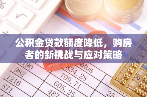 界首公积金贷款额度降低，购房者的新挑战与应对策略