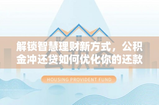 界首解锁智慧理财新方式，公积金冲还贷如何优化你的还款计划