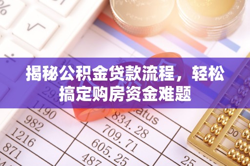 界首揭秘公积金贷款流程，轻松搞定购房资金难题