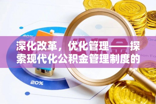 界首深化改革，优化管理——探索现代化公积金管理制度的实践与未来