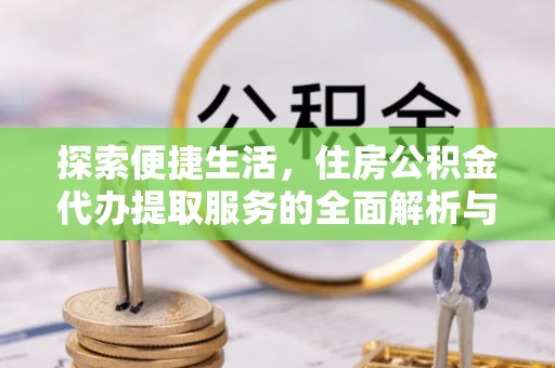界首探索便捷生活，住房公积金代办提取服务的全面解析与优势