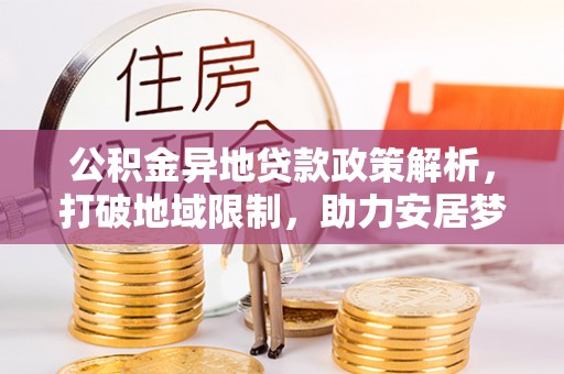 界首公积金异地贷款政策解析，打破地域限制，助力安居梦想