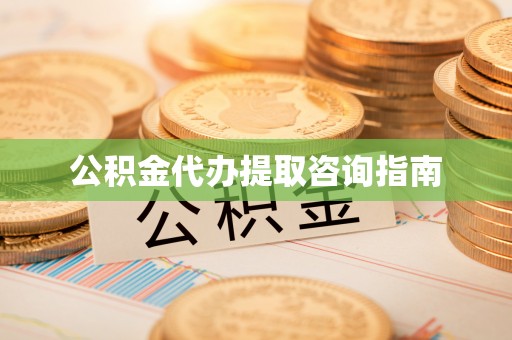 界首公积金代办提取咨询指南