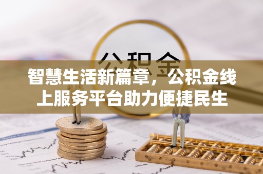 界首智慧生活新篇章，公积金线上服务平台助力便捷民生