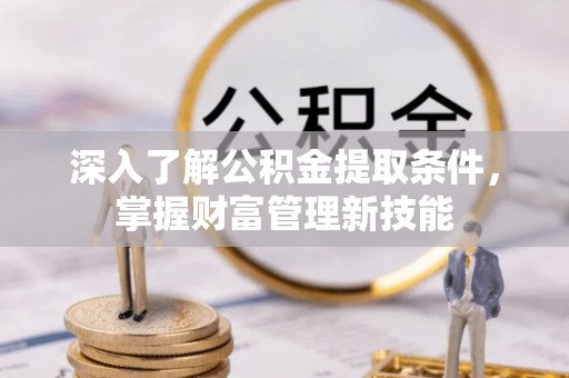 界首深入了解公积金提取条件，掌握财富管理新技能
