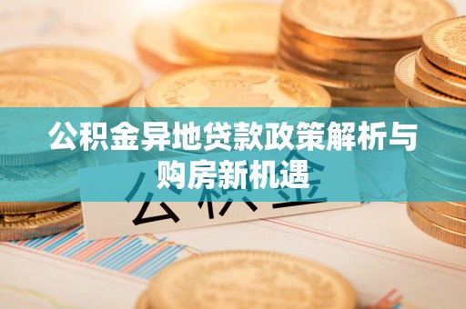 界首公积金异地贷款政策解析与购房新机遇