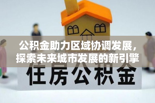 界首公积金助力区域协调发展，探索未来城市发展的新引擎
