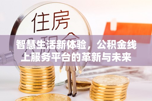 界首智慧生活新体验，公积金线上服务平台的革新与未来