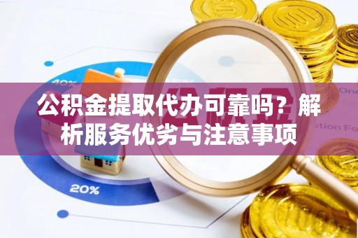 界首公积金提取代办可靠吗？解析服务优劣与注意事项