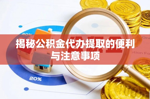 界首揭秘公积金代办提取的便利与注意事项
