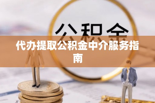 界首代办提取公积金中介服务指南
