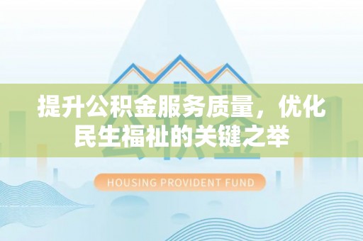 界首提升公积金服务质量，优化民生福祉的关键之举