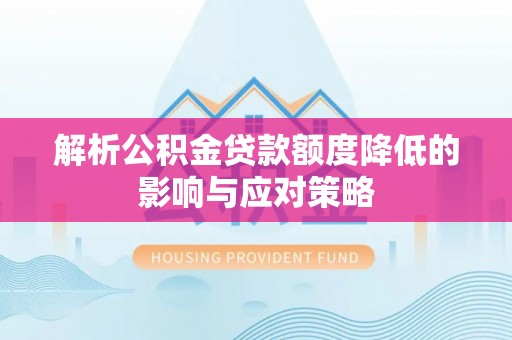 界首解析公积金贷款额度降低的影响与应对策略