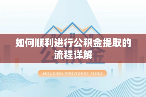 界首如何顺利进行公积金提取的流程详解