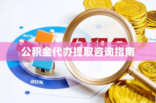 界首公积金代办提取咨询指南