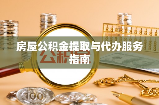 界首房屋公积金提取与代办服务指南