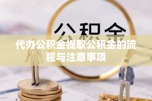 界首代办公积金提取公积金的流程与注意事项