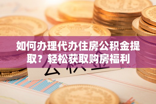 界首如何办理代办住房公积金提取？轻松获取购房福利