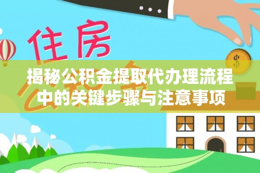 界首揭秘公积金提取代办理流程中的关键步骤与注意事项
