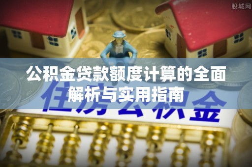 界首公积金贷款额度计算的全面解析与实用指南