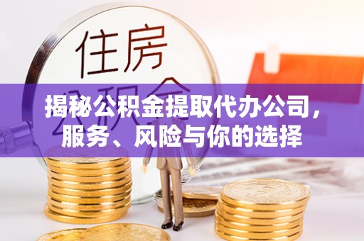 界首揭秘公积金提取代办公司，服务、风险与你的选择
