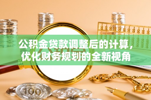 界首公积金贷款调整后的计算，优化财务规划的全新视角