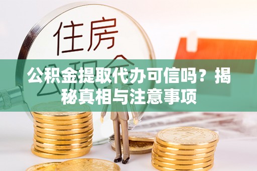 界首公积金提取代办可信吗？揭秘真相与注意事项