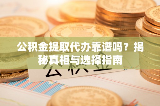 界首公积金提取代办靠谱吗？揭秘真相与选择指南