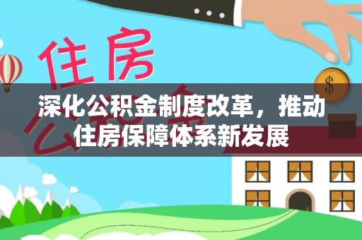 界首深化公积金制度改革，推动住房保障体系新发展