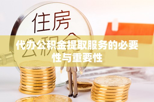 界首代办公积金提取服务的必要性与重要性
