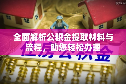 界首全面解析公积金提取材料与流程，助您轻松办理