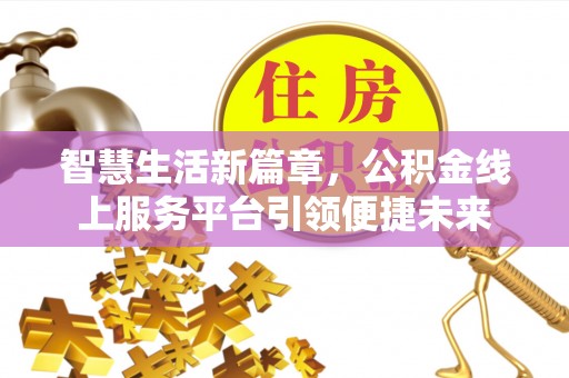 界首智慧生活新篇章，公积金线上服务平台引领便捷未来