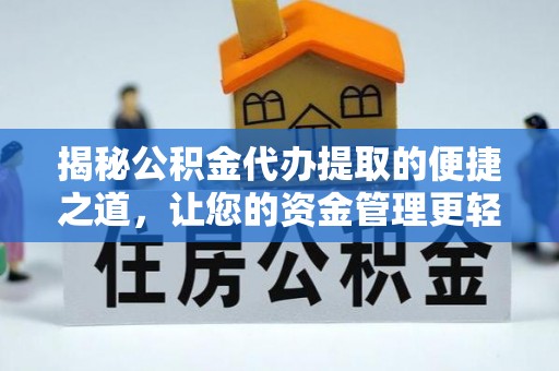 界首揭秘公积金代办提取的便捷之道，让您的资金管理更轻松