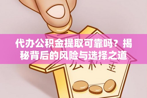 界首代办公积金提取可靠吗？揭秘背后的风险与选择之道