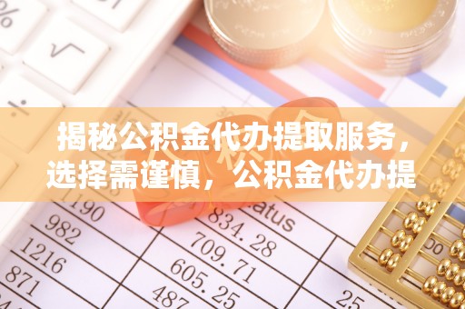 界首揭秘公积金代办提取服务，选择需谨慎，公积金代办提取靠谱吗？