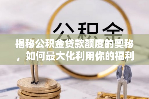 界首揭秘公积金贷款额度的奥秘，如何最大化利用你的福利？