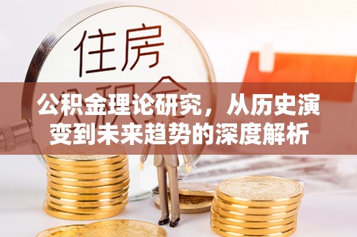 界首公积金理论研究，从历史演变到未来趋势的深度解析