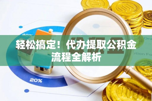 界首轻松搞定！代办提取公积金流程全解析