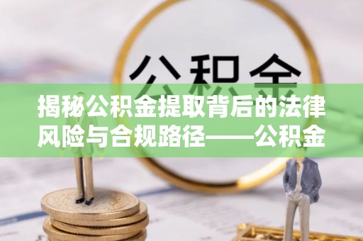 界首揭秘公积金提取背后的法律风险与合规路径——公积金代办提取违法不？