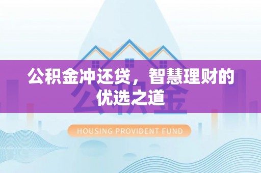 界首公积金冲还贷，智慧理财的优选之道