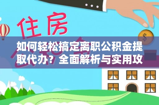 界首如何轻松搞定离职公积金提取代办？全面解析与实用攻略