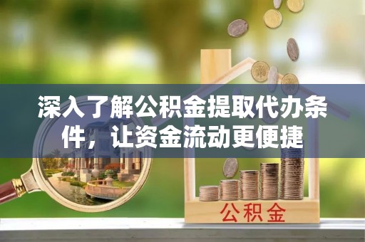 界首深入了解公积金提取代办条件，让资金流动更便捷