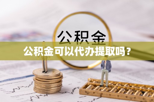 界首公积金可以代办提取吗？