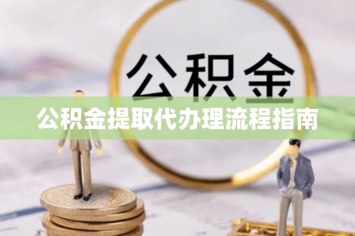 界首公积金提取代办理流程指南