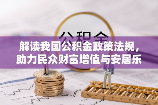 界首解读我国公积金政策法规，助力民众财富增值与安居乐业
