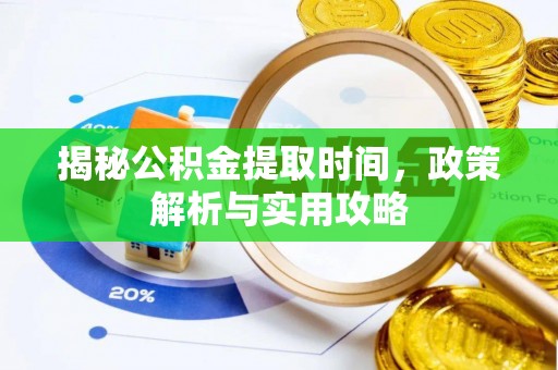 界首揭秘公积金提取时间，政策解析与实用攻略