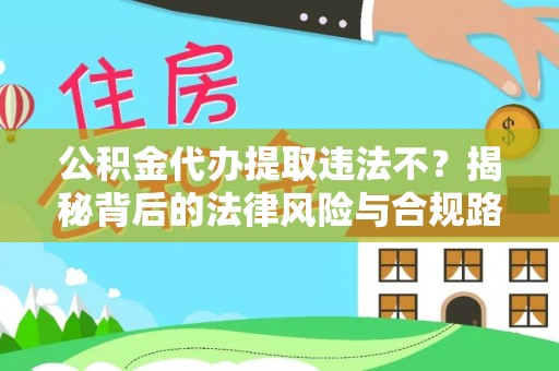 界首公积金代办提取违法不？揭秘背后的法律风险与合规路径