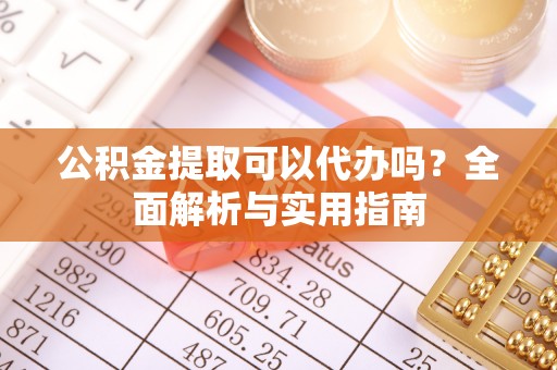 界首公积金提取可以代办吗？全面解析与实用指南